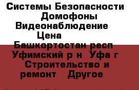 Системы Безопасности  (Домофоны,Видеонаблюдение) › Цена ­ 1 000 - Башкортостан респ., Уфимский р-н, Уфа г. Строительство и ремонт » Другое   